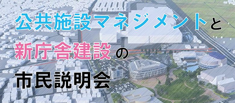 公共施設マネジメントと新庁舎建設の市民説明会